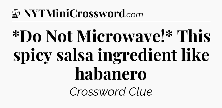 *Do Not Microwave!* This spicy salsa ingredient like habanero - Daily Themed Classic Crossword