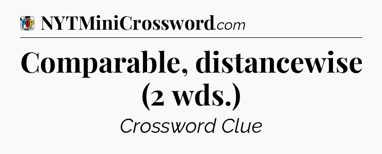 Comparable, distancewise (2 wds.) Crossword Clue