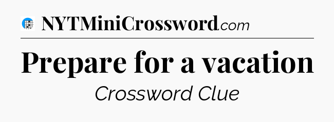 Prepare for a vacation Crossword Clue