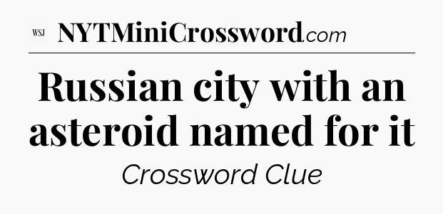 Russian city with an asteroid named for it - WSJ Crossword