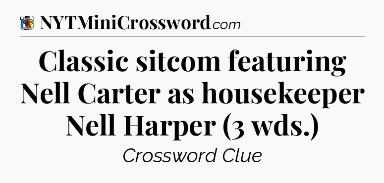 Classic sitcom featuring Nell Carter as housekeeper Nell Harper (3 wds.) Crossword Clue