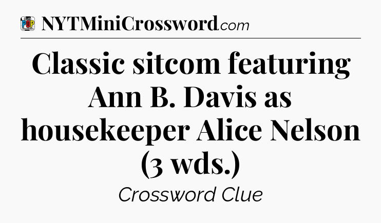 Classic sitcom featuring Ann B. Davis as housekeeper Alice Nelson (3 wds.) Crossword Clue