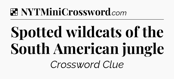 Solution: Spotted wildcats of the South American jungle - NYT Crossword
