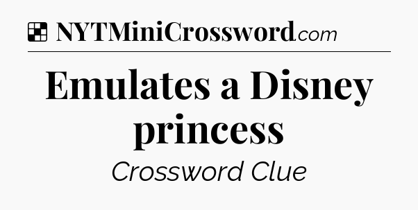 Solution: Emulates a Disney princess - NYT Crossword