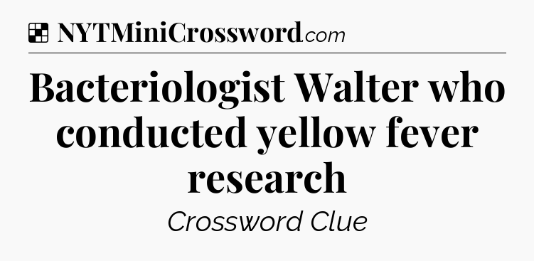 Solution: Bacteriologist Walter who conducted yellow fever research - NYT Crossword