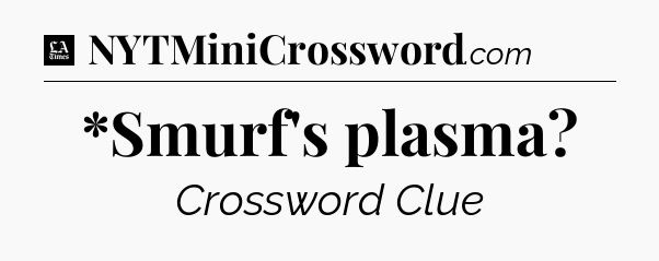 *Smurf's plasma - LA Times Crossword