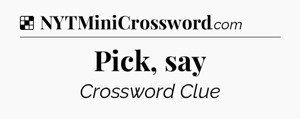 Solution: Pick, say - NYT Crossword