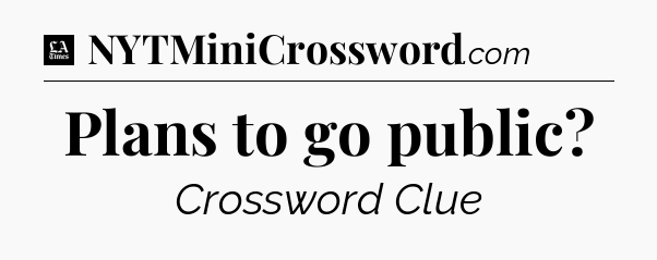 Plans to go public - LA Times Crossword