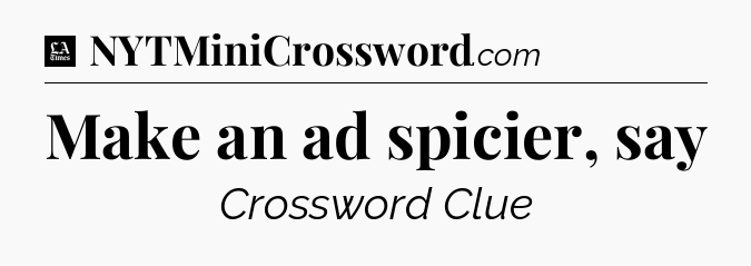 Make an ad spicier, say - LA Times Crossword