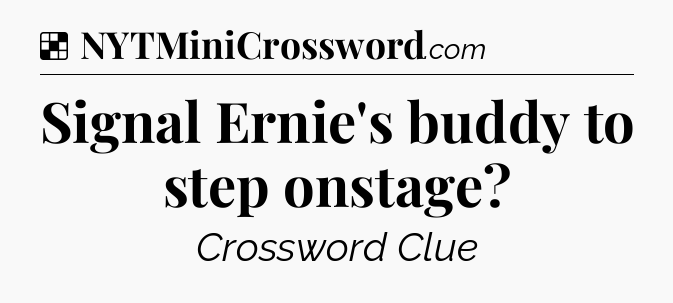 Solution: Signal Ernie's buddy to step onstage - NYT Crossword