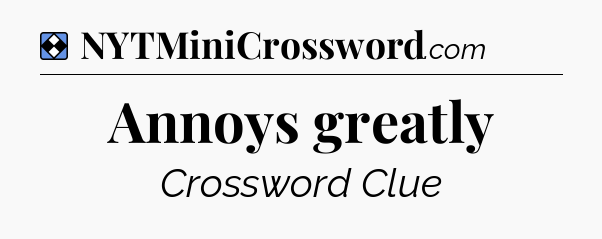 Solution: Annoys greatly - NYT Mini Crossword