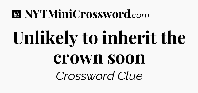 Unlikely to inherit the crown soon - LA Times Crossword
