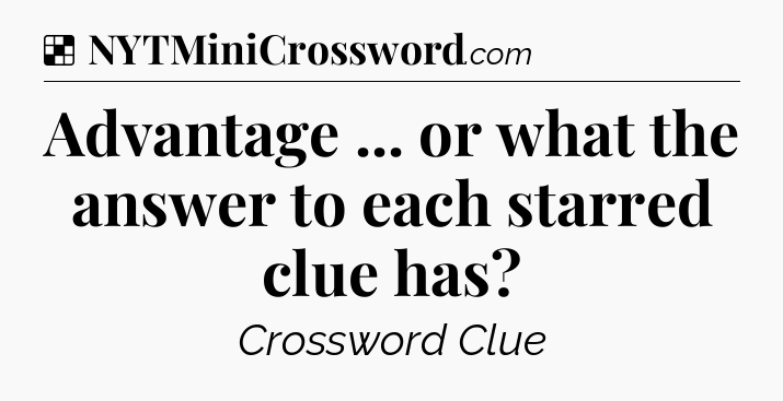 Solution: Advantage ... or what the answer to each starred clue has - NYT Crossword