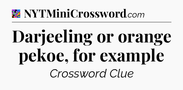 Darjeeling or orange pekoe, for example Crossword Clue