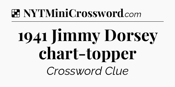 Solution: 1941 Jimmy Dorsey chart-topper - NYT Crossword
