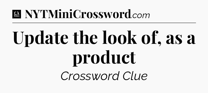 Update the look of, as a product - LA Times Crossword