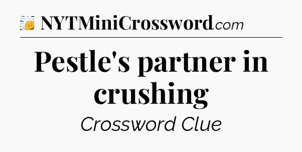 Pestle's partner in crushing - 7 Little Words