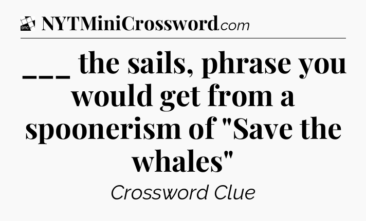 ___ the sails, phrase you would get from a spoonerism of 