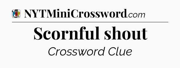 Scornful shout Crossword Clue