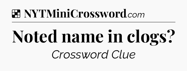 Solution: Noted name in clogs - NYT Crossword