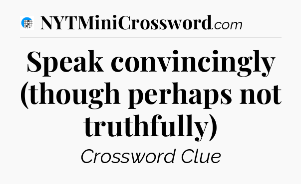 Speak convincingly (though perhaps not truthfully) Crossword Clue