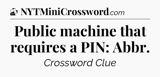 Public machine that requires a PIN: Abbr - Daily Themed Classic Crossword