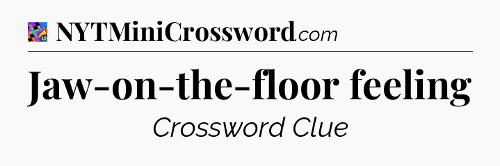 Jaw-on-the-floor feeling Crossword Clue