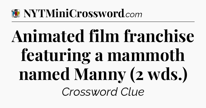 Animated film franchise featuring a mammoth named Manny (2 wds.) Crossword Clue