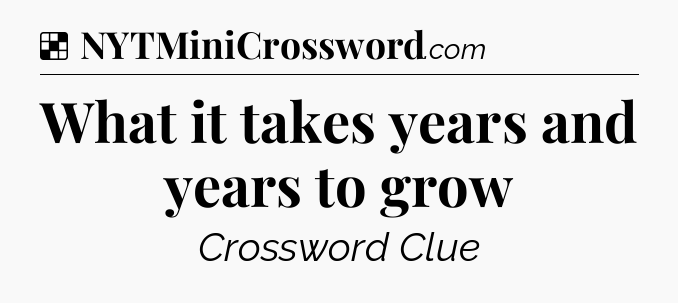 Solution: What it takes years and years to grow - NYT Crossword