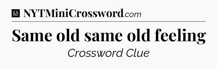 Same old same old feeling - LA Times Crossword
