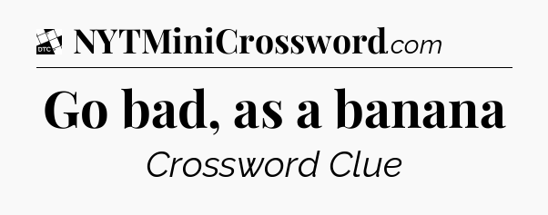 Go bad, as a banana - Daily Themed Classic Crossword