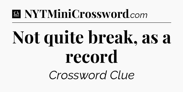 Not quite break, as a record - LA Times Crossword