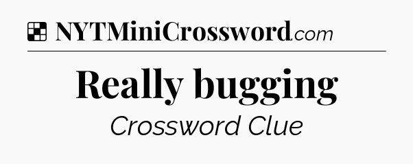 Solution: Really bugging - NYT Crossword