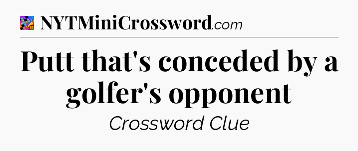 Putt that's conceded by a golfer's opponent Crossword Clue