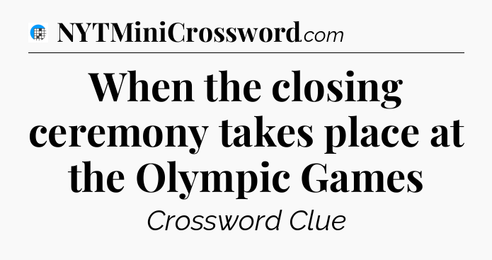 When the closing ceremony takes place at the Olympic Games Crossword Clue