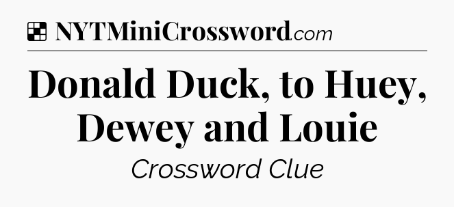 Solution: Donald Duck, to Huey, Dewey and Louie - NYT Crossword