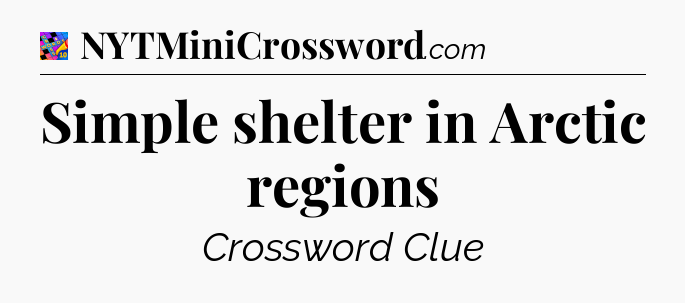 Simple shelter in Arctic regions Crossword Clue