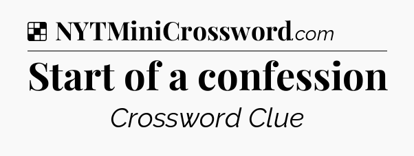 Solution: Start of a confession - NYT Crossword