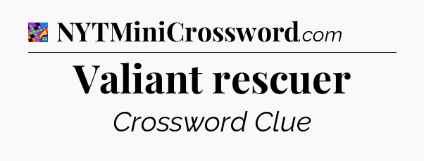Valiant rescuer Crossword Clue