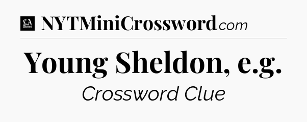 Young Sheldon, e.g - LA Times Crossword