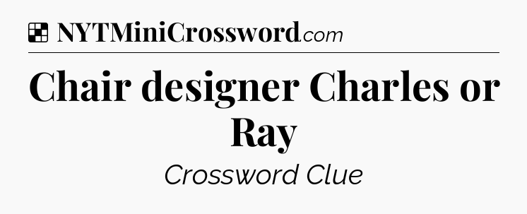 Solution: Chair designer Charles or Ray - NYT Crossword