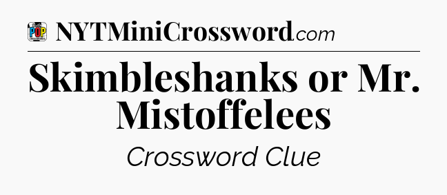Skimbleshanks or Mr. Mistoffelees Crossword Clue
