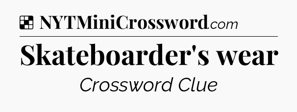 Solution: Skateboarder's wear - NYT Crossword