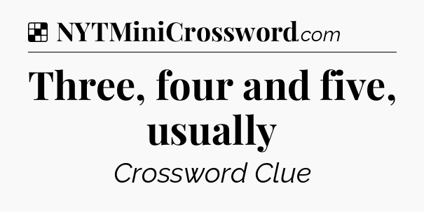 Solution: Three, four and five, usually - NYT Crossword