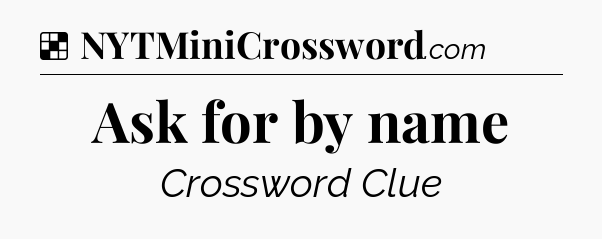 Solution: Ask for by name - NYT Crossword