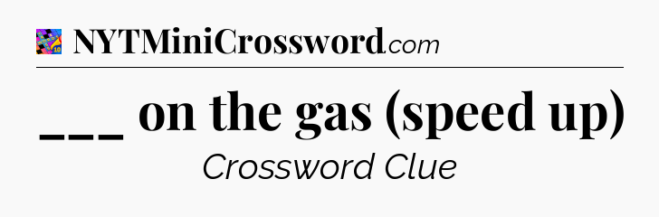 ___ on the gas (speed up) Crossword Clue
