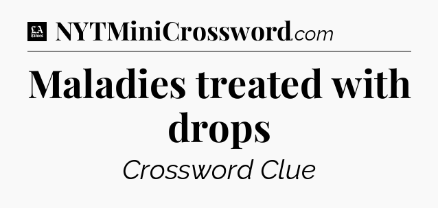 Maladies treated with drops - LA Times Crossword