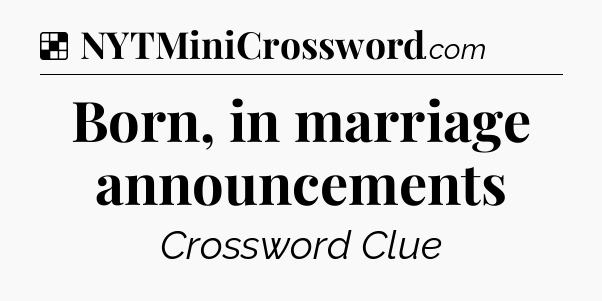 Solution: Born, in marriage announcements - NYT Crossword