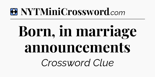Solution: Born, in marriage announcements - NYT Mini Crossword