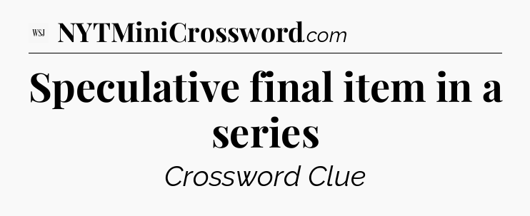 Speculative final item in a series - WSJ Crossword